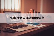 韶关张家口休闲伴游雇用信息(张家口休闲伴游雇用信息最新)