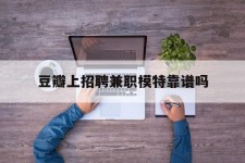 韶关豆瓣上雇用兼职模特靠谱吗的简单介绍