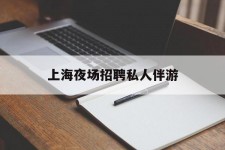 韶关上海夜场雇用私家伴游(上海雇用高端伴游一天20万)