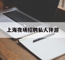 韶关上海夜场雇用私家伴游(上海雇用高端伴游一天20万)