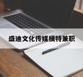 韶关盛迪文化传媒模特兼职的简单介绍