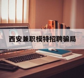 韶关西安兼职模特雇用圈套(西安的雇用模特是实的吗)