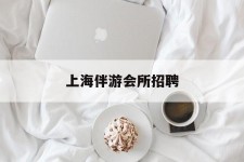 韶关上海伴游会所雇用(上海伴游雇用月入20)