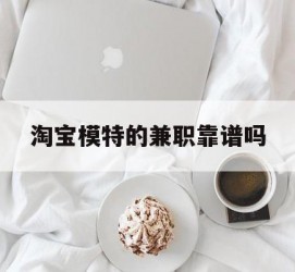 韶关淘宝模特的兼职靠谱吗(淘宝上的兼职模特是实的吗)