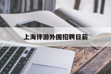 韶关上海伴游外围雇用日薪(上海雇用伴游年薪8000万)