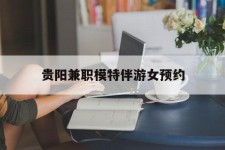 韶关贵阳兼职模特伴游女预约的简单介绍