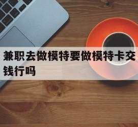 韶关关于兼职去做模特要做模特卡交钱行吗的信息